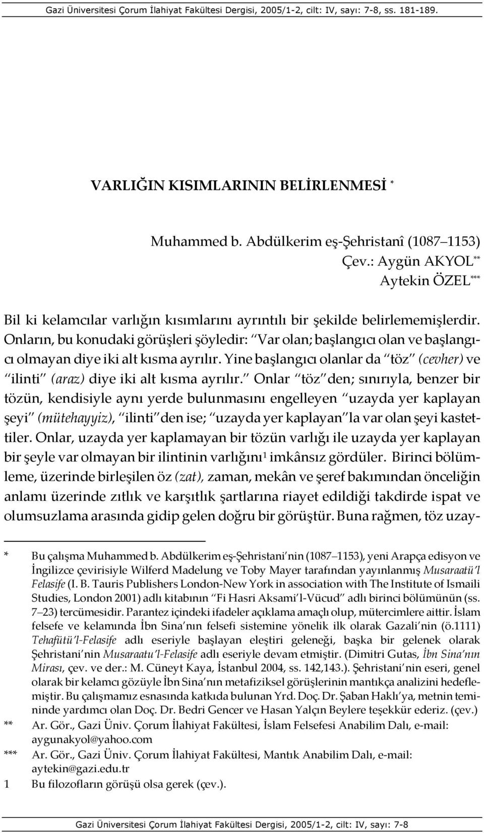 Onların, bu konudaki görüşleri şöyledir: Var olan; başlangıcı olan ve başlangıcı olmayan diye iki alt kısma ayrılır.