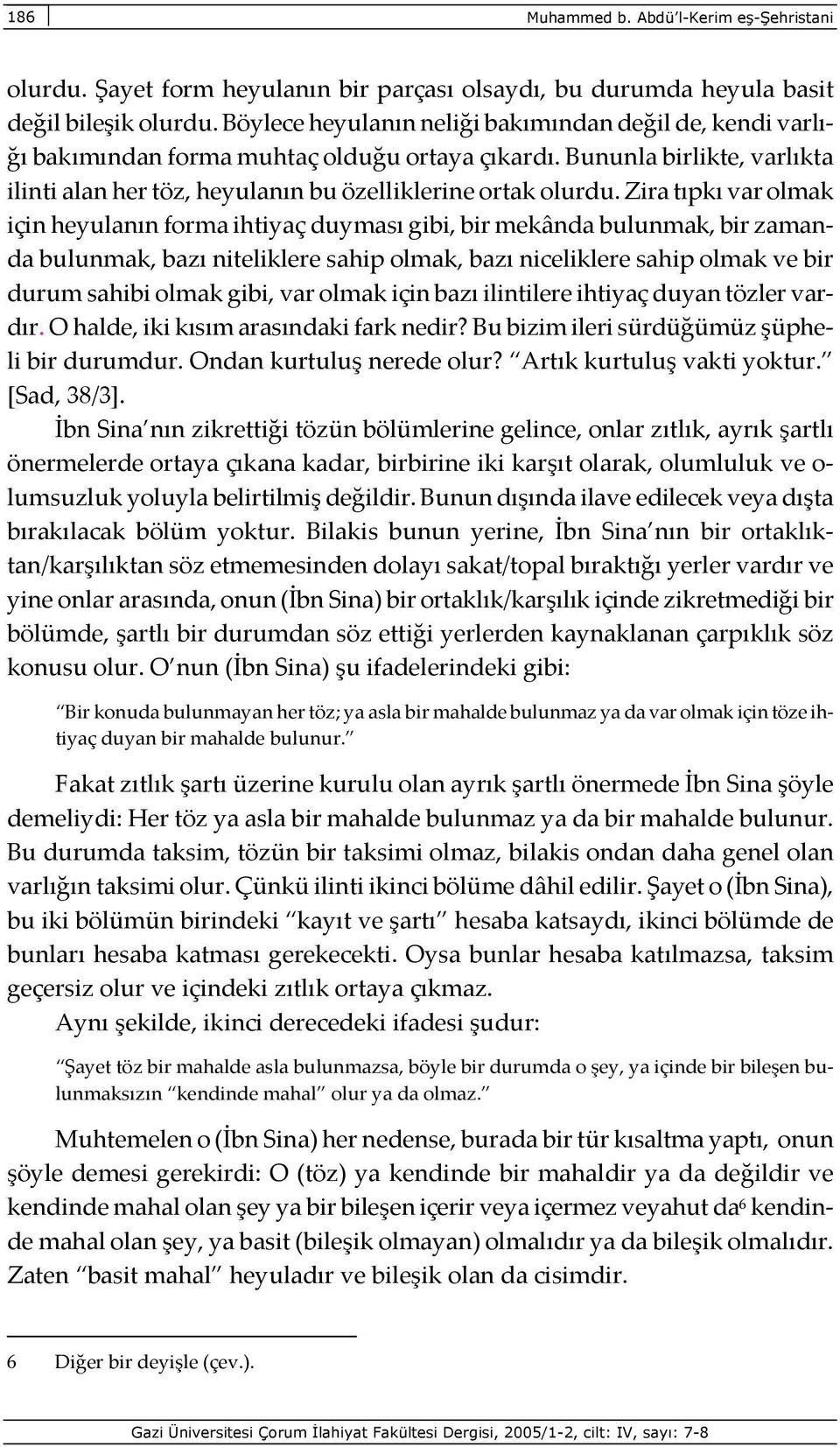 Zira tıpkı var olmak için heyulanın forma ihtiyaç duyması gibi, bir mekânda bulunmak, bir zamanda bulunmak, bazı niteliklere sahip olmak, bazı niceliklere sahip olmak ve bir durum sahibi olmak gibi,