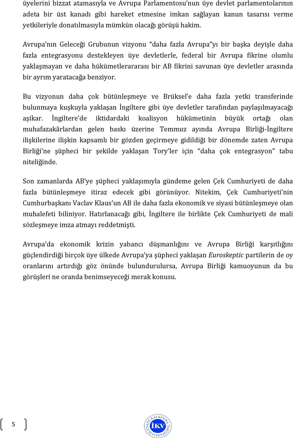 Avrupa nın Geleceği Grubunun vizyonu daha fazla Avrupa yı bir başka deyişle daha fazla entegrasyonu destekleyen üye devletlerle, federal bir Avrupa fikrine olumlu yaklaşmayan ve daha