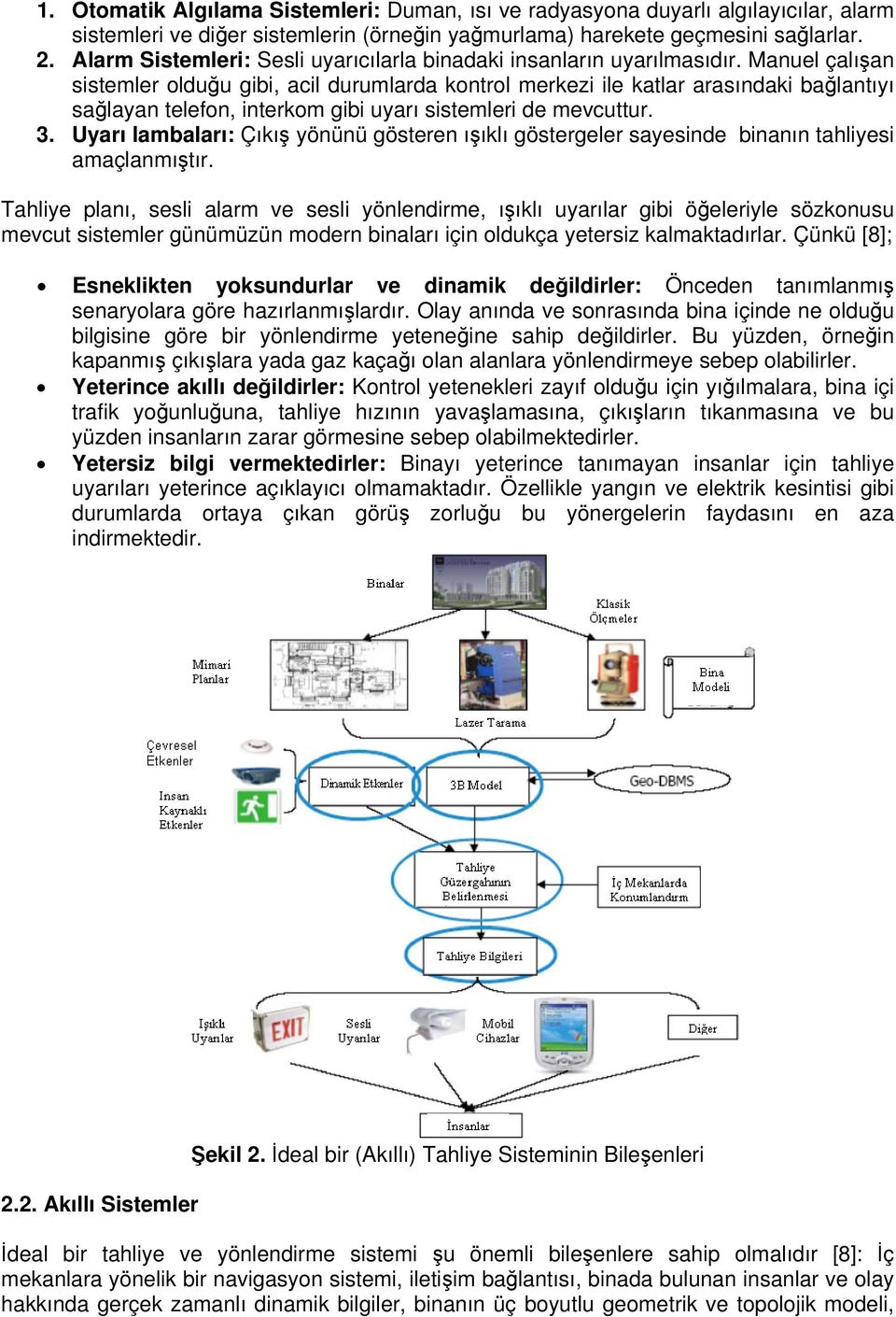 Manuel çalışan sistemler olduğu gibi, acil durumlarda kontrol merkezi ile katlar arasındaki bağlantıyı sağlayan telefon, interkom gibi uyarı sistemleri de mevcuttur. 3.