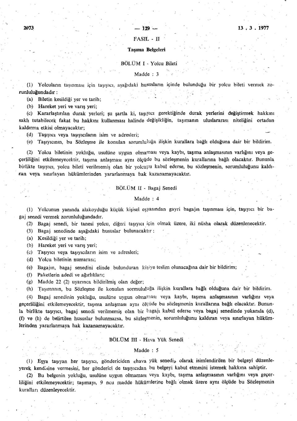 ) Biletin kesildiği yer ve tarih; (b) Hareket yeri ve varış yeri; (c) Kararlaştırılan durak yerleri; şu şartla ki, taşıyıcı gerektiğinde durak yerlerini değiştirmek hakkını saklı tutabilecek fakat bu