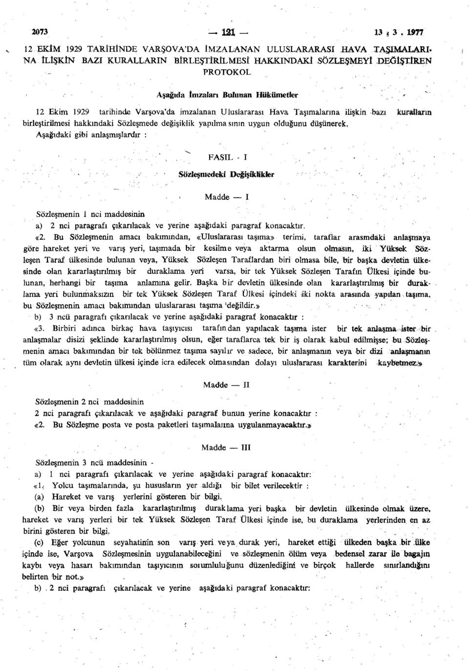 12 Ekim 1929 tarihinde Varşova'da imzalanan Uluslararası Hava Taşımalarına ilişkin bazı kuralların birleştirilmesi hakkındaki Sözleşmede değişiklik yapılmasının uygun olduğunu düşünerek, Aşağıdaki