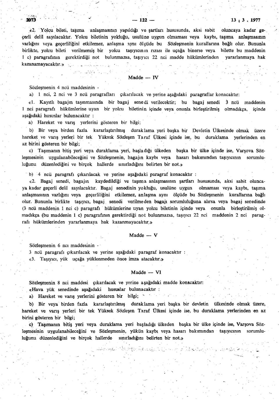 Bununla birlikte, yolcu bileti verilmemiş bir yolcu taşıyıcının rızası ile uçağa binerse veya bilette bu maddenin 1 c) paragrafının gerektirdiği not bulunmazsa, taşıyıcı 22 nci madde hükümlerinden