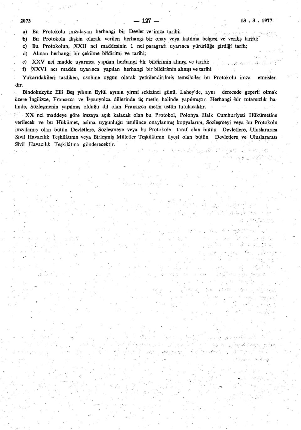 maddesinin 1 nci paragrafı uyarınca yürürlüğe girdiği tarih; d) Alınan herhangi bir çekilme bildirimi ve tarihi; e) XXV nci madde uyarınca yapılan herhangi bir bildirimin alınışı ve tarihi; f)!