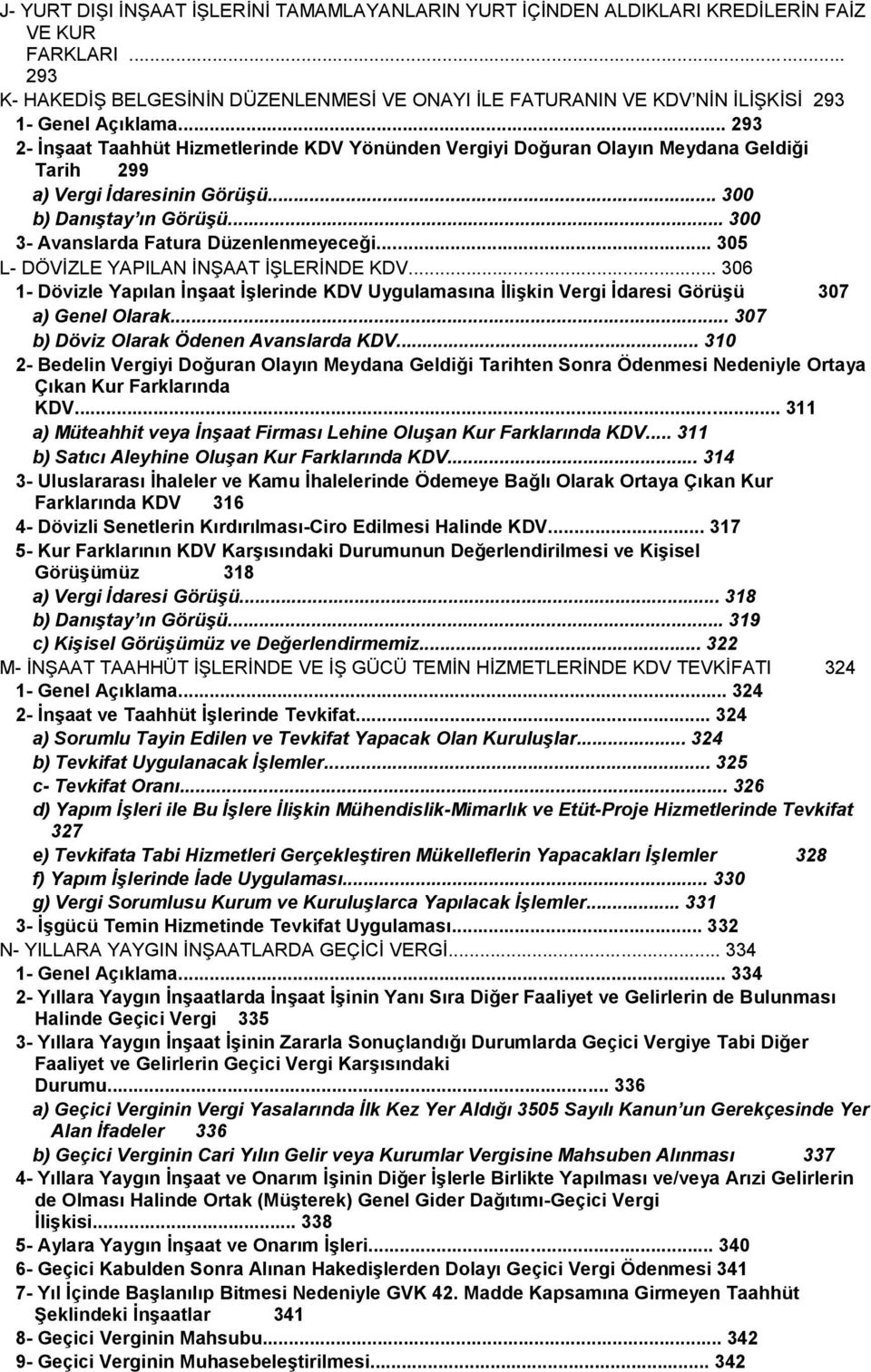 .. 293 2- ĠnĢaat Taahhüt Hizmetlerinde KDV Yönünden Vergiyi Doğuran Olayın Meydana Geldiği Tarih 299 a) Vergi İdaresinin Görüşü... 300 b) Danıştay ın Görüşü... 300 3- Avanslarda Fatura Düzenlenmeyeceği.