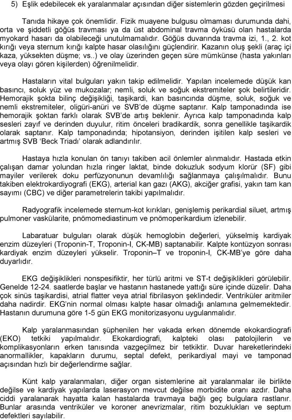 Göğüs duvarında travma izi, 1., 2. kot kırığı veya sternum kırığı kalpte hasar olasılığını güçlendirir. Kazanın oluş şekli (araç içi kaza, yüksekten düşme; vs.