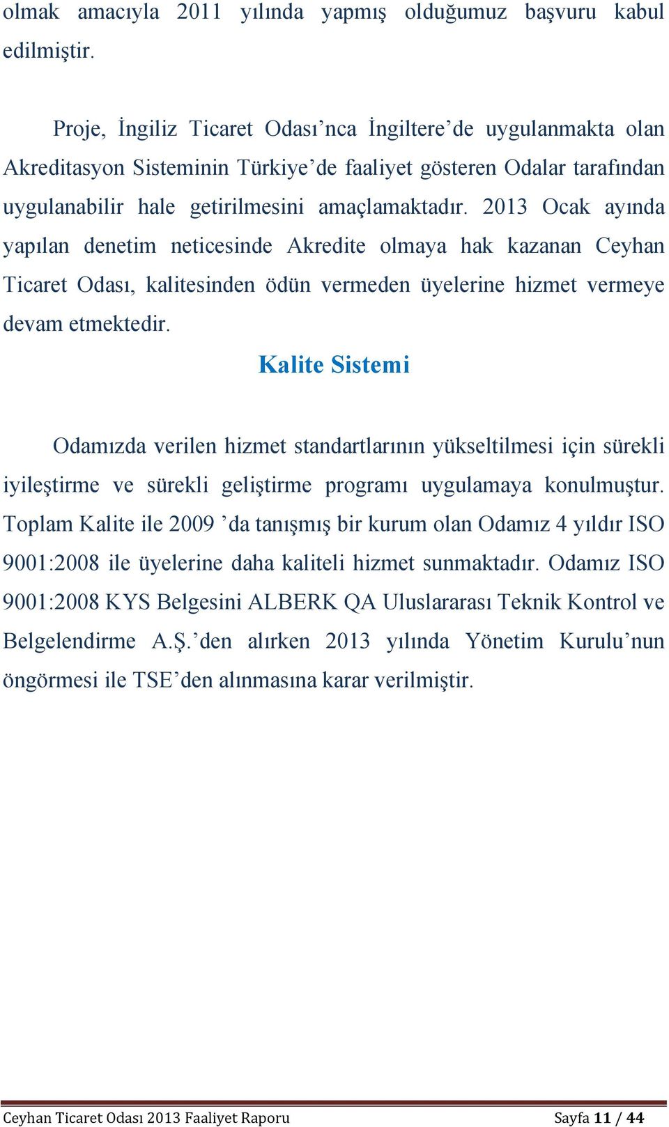 2013 Ocak ayında yapılan denetim neticesinde Akredite olmaya hak kazanan Ceyhan Ticaret Odası, kalitesinden ödün vermeden üyelerine hizmet vermeye devam etmektedir.