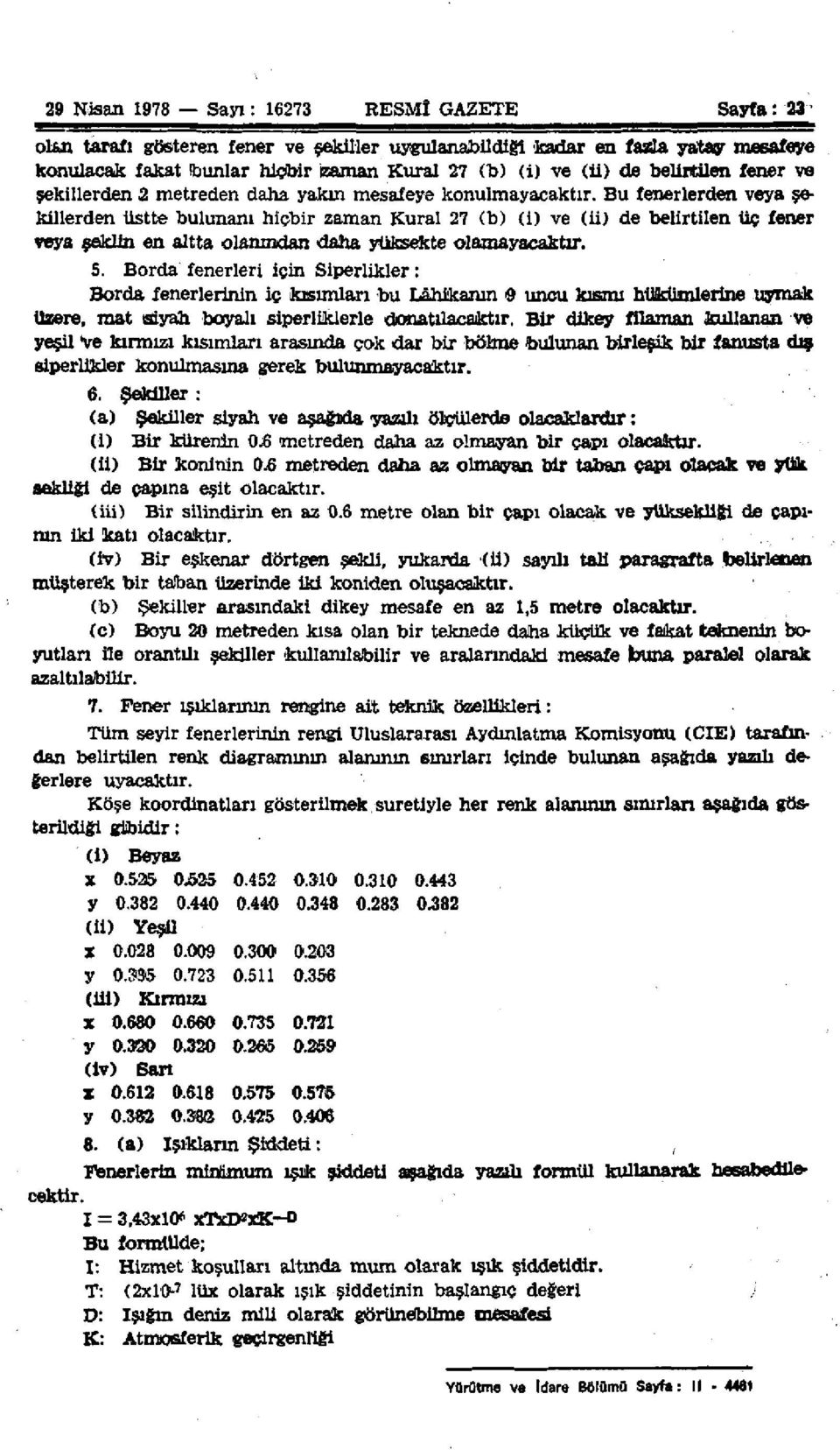 Bu fenerlerden veya şekillerden üstte bulunanı hiçbir zaman Kural 27 (b) (i) ve (ü) de belirtilen üç fener veya şeklin en altta olanından daha yüksekte olamayacaktır. 5.