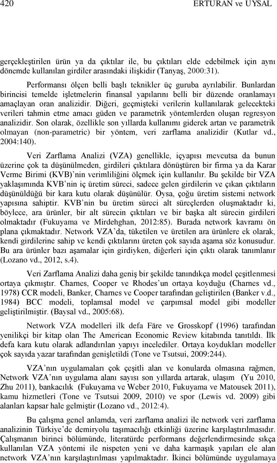 Diğeri, geçmiģtei verilerin ullanılara gelecetei verileri tahmin etme amacı güden ve parametri yöntemlerden oluģan regresyon analizidir.