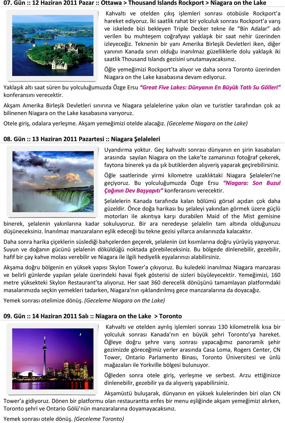 Teknenin bir yanı Amerika Birleşik Devletleri iken, diğer yanının Kanada sınırı olduğu inanılmaz güzelliklerle dolu yaklaşık iki saatlik Thousand Islands gezisini unutamayacaksınız.