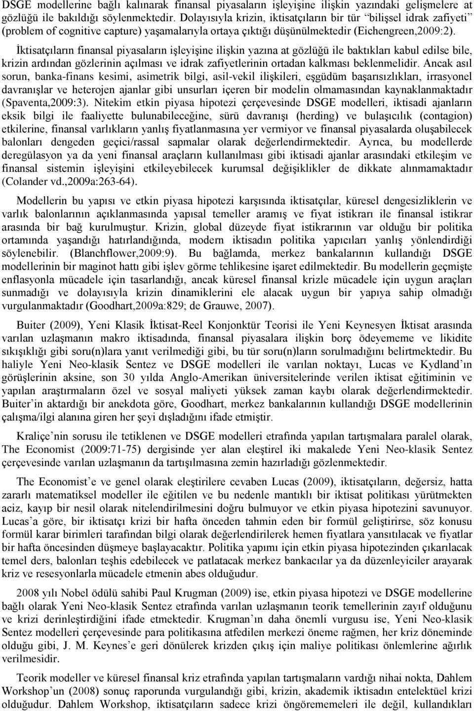 İktisatçıların finansal piyasaların işleyişine ilişkin yazına at gözlüğü ile baktıkları kabul edilse bile, krizin ardından gözlerinin açılması ve idrak zafiyetlerinin ortadan kalkması beklenmelidir.