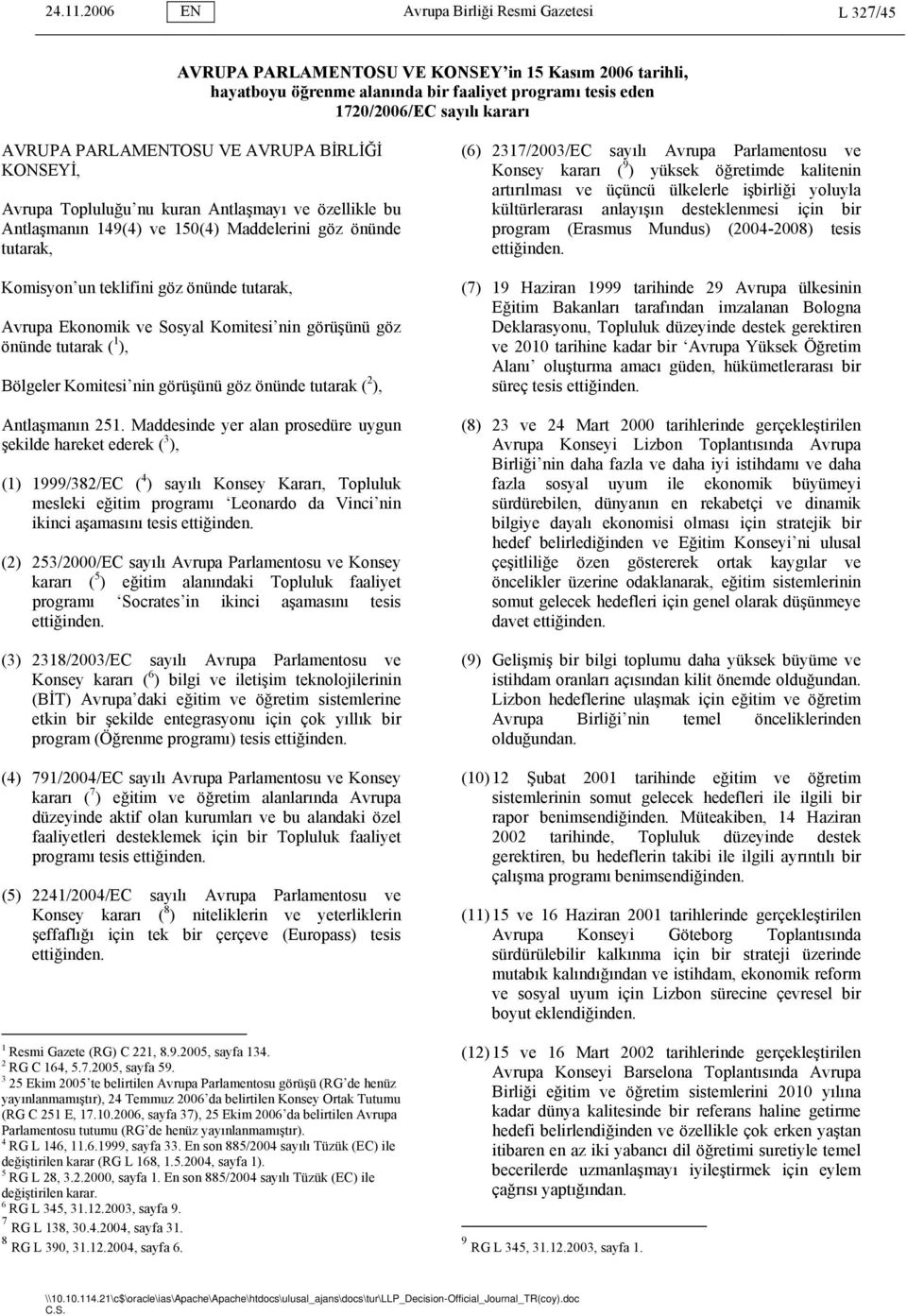 PARLAMENTOSU VE AVRUPA BİRLİĞİ KONSEYİ, Avrupa Topluluğu nu kuran Antlaşmayı ve özellikle bu Antlaşmanın 149(4) ve 150(4) Maddelerini göz önünde tutarak, Komisyon un teklifini göz önünde tutarak,