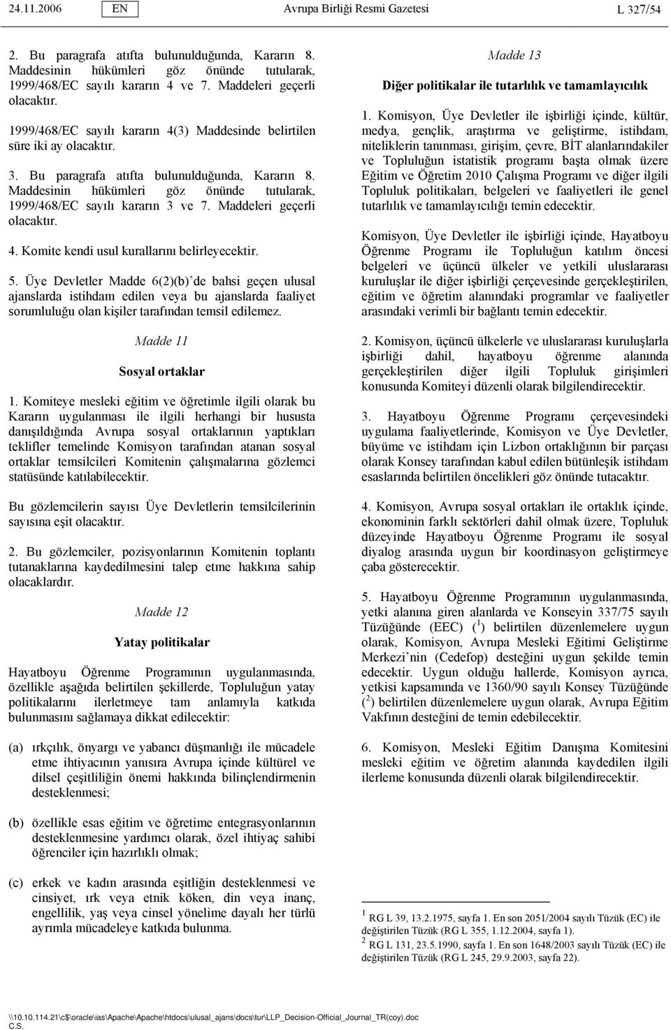 Maddesinin hükümleri göz önünde tutularak, 1999/468/EC sayılı kararın 3 ve 7. Maddeleri geçerli olacaktır. 4. Komite kendi usul kurallarını belirleyecektir. 5.