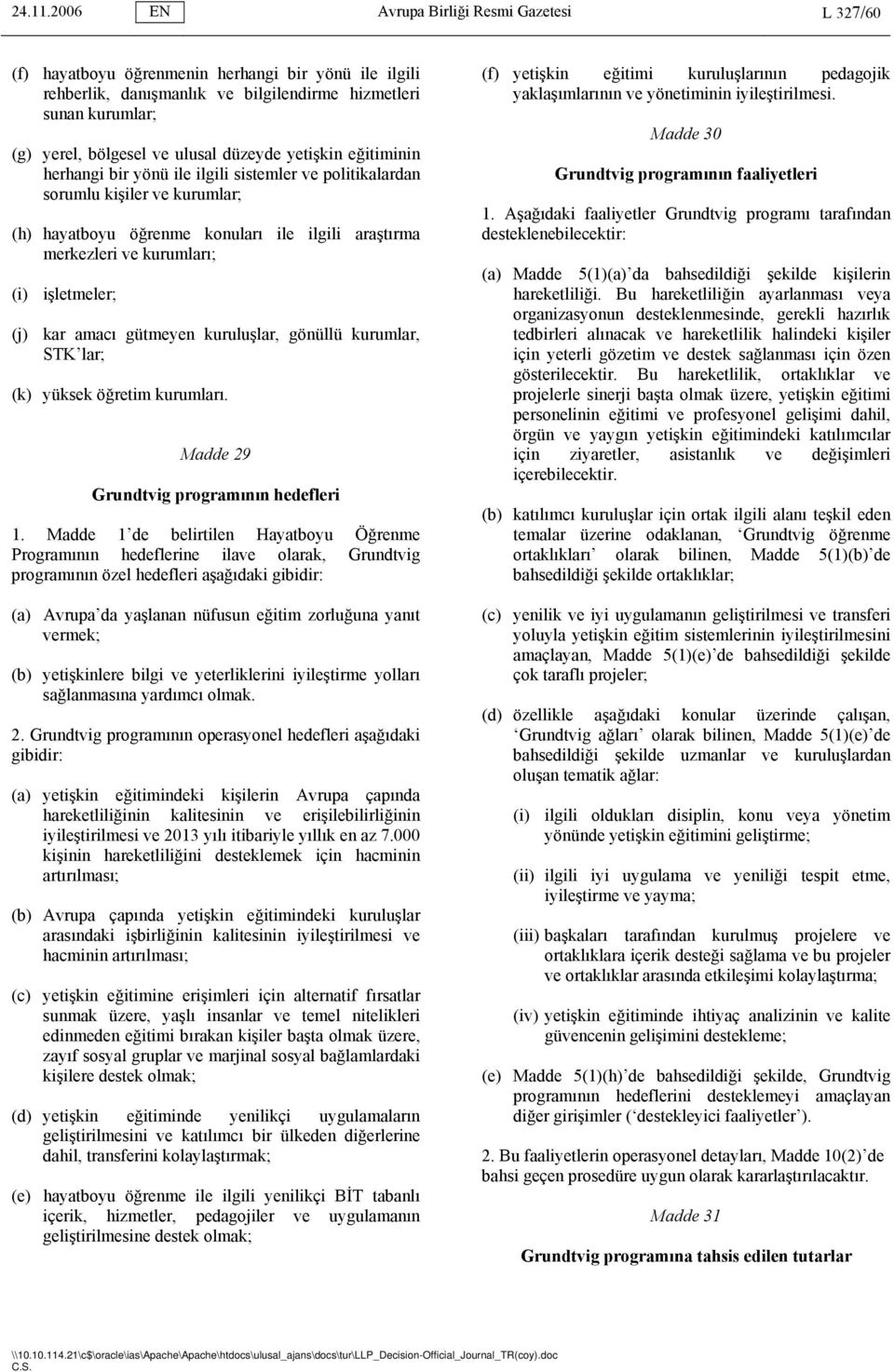 düzeyde yetişkin eğitiminin herhangi bir yönü ile ilgili sistemler ve politikalardan sorumlu kişiler ve kurumlar; (h) hayatboyu öğrenme konuları ile ilgili araştırma merkezleri ve kurumları; (i)