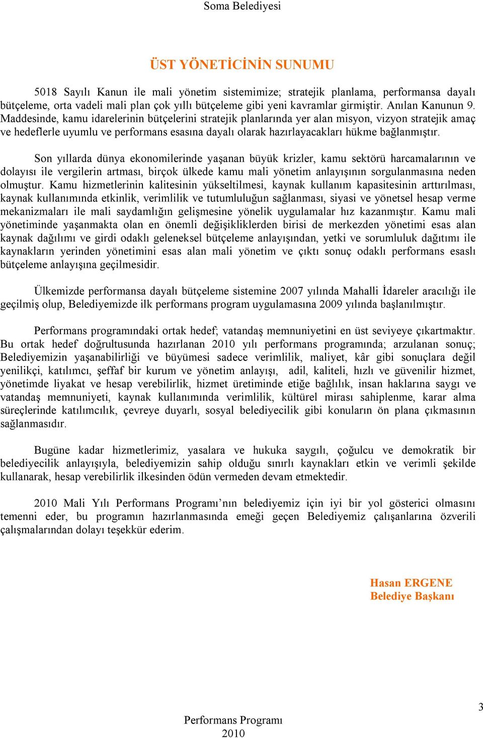 Maddesinde, kamu idarelerinin bütçelerini stratejik planlarında yer alan misyon, vizyon stratejik amaç ve hedeflerle uyumlu ve performans esasına dayalı olarak hazırlayacakları hükme bağlanmıştır.