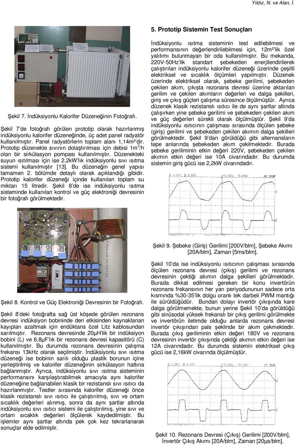 Prototip düzenekte sıvının dolaştırılması için debisi 1m 3 /h olan bir sirkülasyon pompası kullanılmıştır.