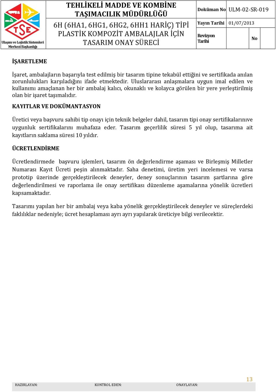 KAYITLAR VE DOKÜMANTASYON Üretici veya başvuru sahibi tip onayı için teknik belgeler dahil, tasarım tipi onay sertifikalarınıve uygunluk sertifikalarını muhafaza eder.