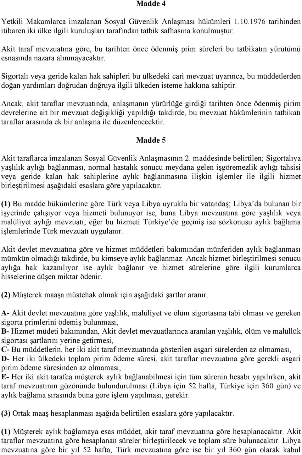 Sigortalı veya geride kalan hak sahipleri bu ülkedeki cari mevzuat uyarınca, bu müddetlerden doğan yardımları doğrudan doğruya ilgili ülkeden isteme hakkına sahiptir.