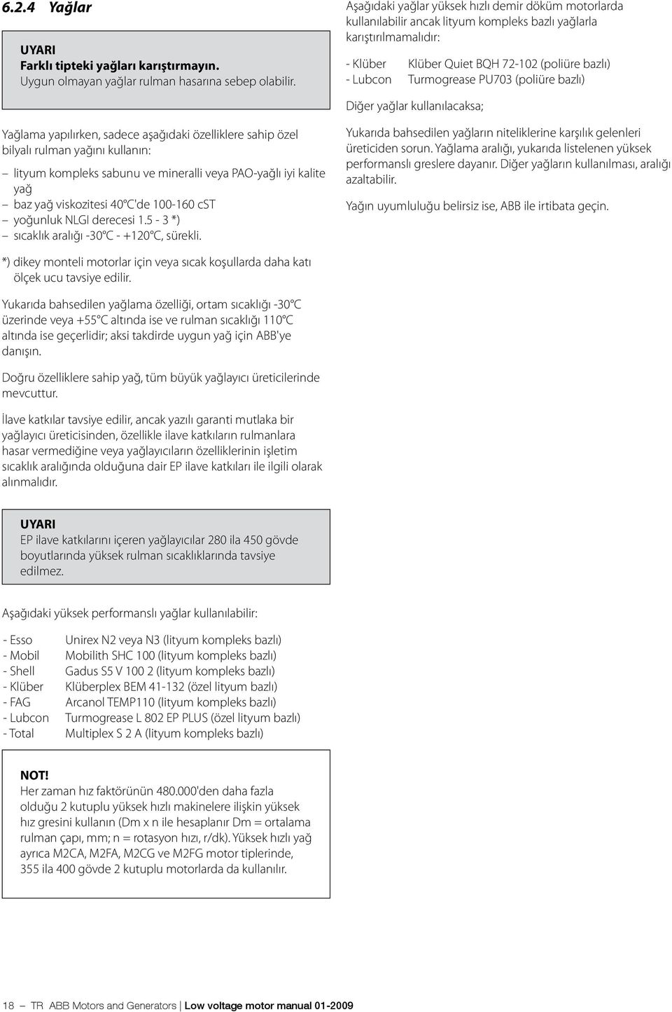 yoğunluk NLGI derecesi 1.5-3 *) sıcaklık aralığı -30 C - +120 C, sürekli.