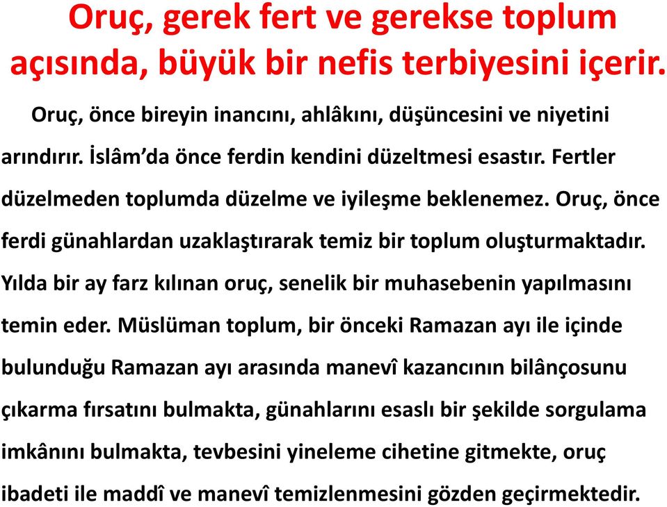 Oruç, önce ferdi günahlardan uzaklaştırarak temiz bir toplum oluşturmaktadır. Yılda bir ay farz kılınan oruç, senelik bir muhasebenin yapılmasını temin eder.