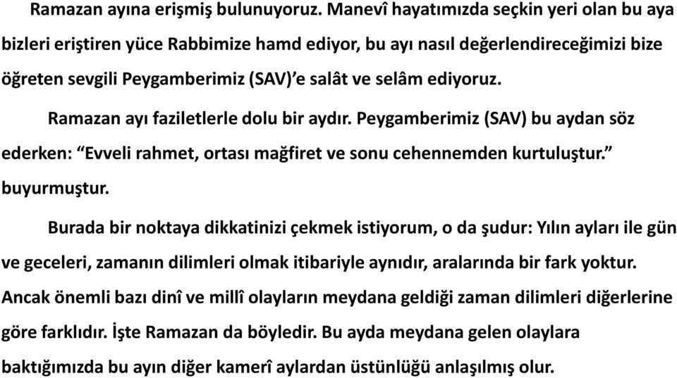 Ramazan ayı faziletlerle dolu bir aydır. Peygamberimiz (SAV) bu aydan söz ederken: Evveli rahmet, ortası mağfiret ve sonu cehennemden kurtuluştur. buyurmuştur.