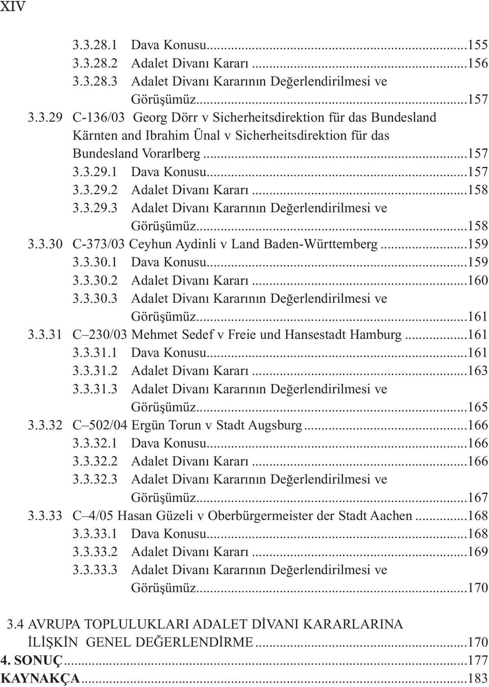 ..159 3.3.30.1 Dava Konusu...159 3.3.30.2 Adalet Divanı Kararı...160 3.3.30.3 Adalet Divanı Kararının Değerlendirilmesi ve Görüşümüz...161 3.3.31 C 230/03 Mehmet Sedef v Freie und Hansestadt Hamburg.