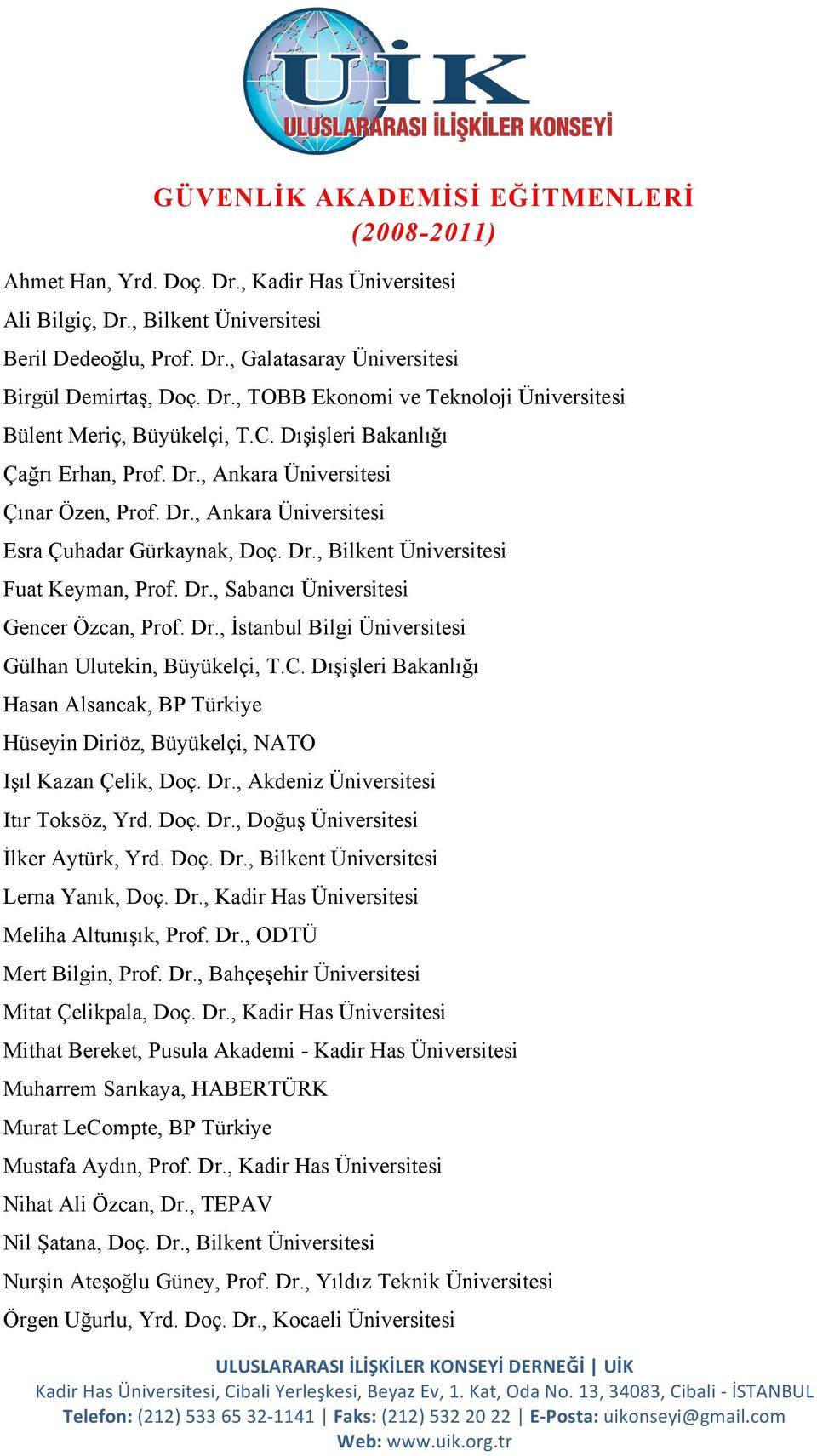 Dr., Bilkent Üniversitesi Fuat Keyman, Prof. Dr., Sabancı Üniversitesi Gencer Özcan, Prof. Dr., İstanbul Bilgi Üniversitesi Gülhan Ulutekin, Büyükelçi, T.C.