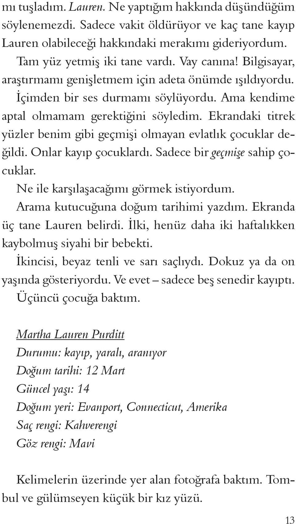 Ekrandaki titrek yüzler benim gibi geçmişi olmayan evlatlık çocuklar değildi. Onlar kayıp çocuklardı. Sadece bir geçmişe sahip çocuklar. Ne ile karşılaşacağımı görmek istiyordum.