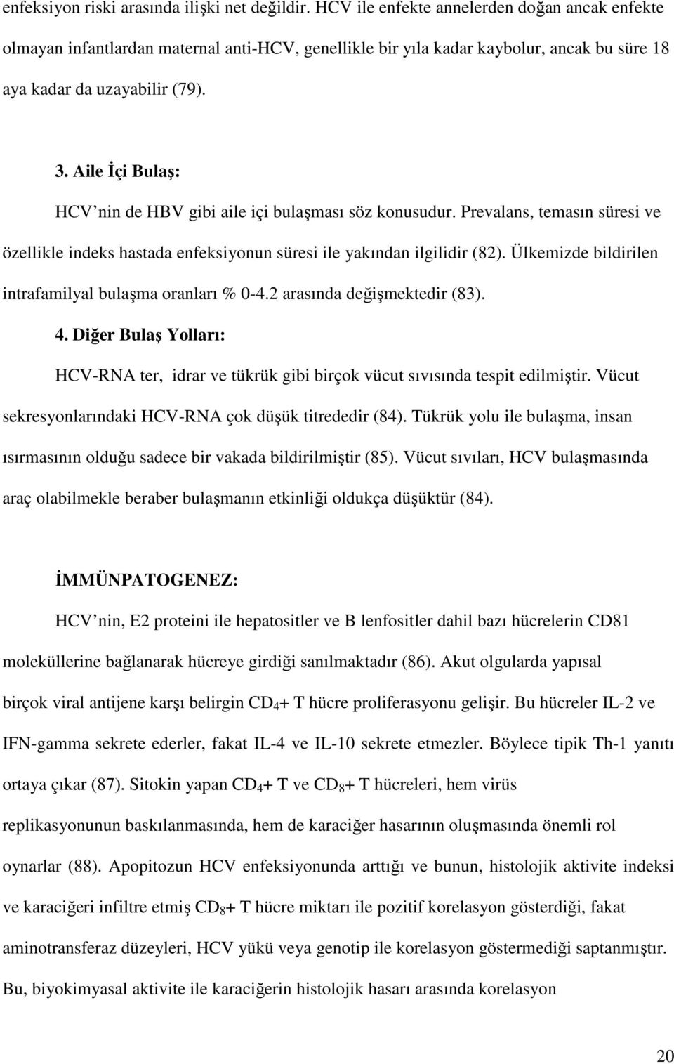 Aile Đçi Bulaş: HCV nin de HBV gibi aile içi bulaşması söz konusudur. Prevalans, temasın süresi ve özellikle indeks hastada enfeksiyonun süresi ile yakından ilgilidir (82).