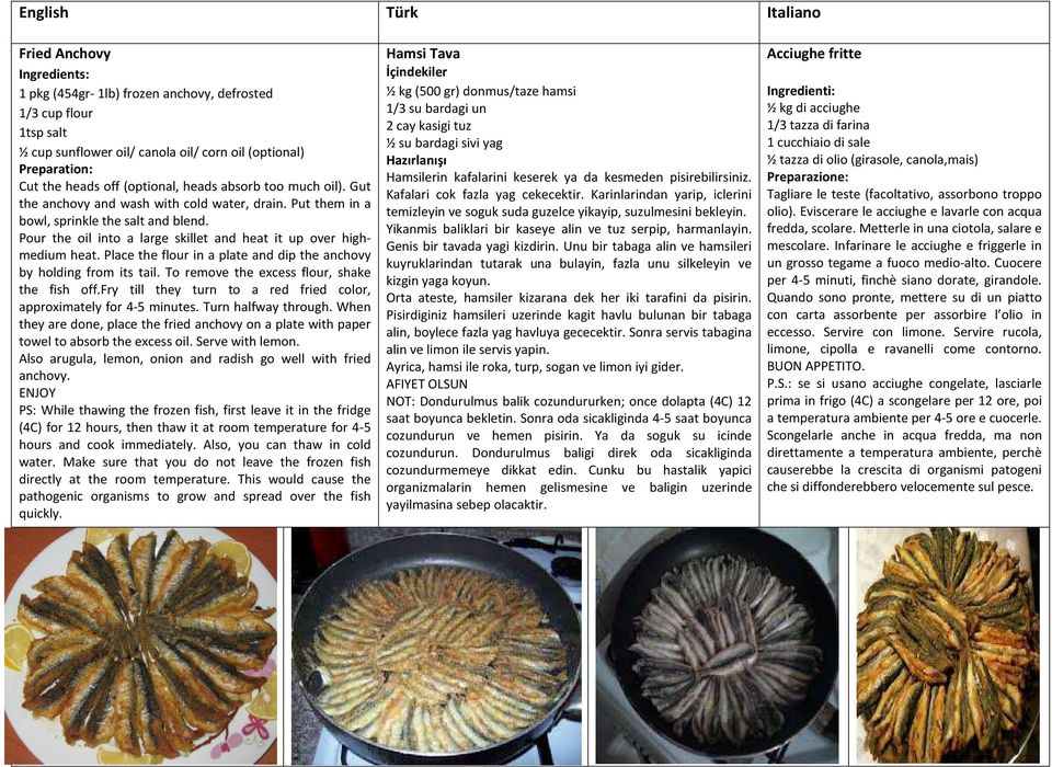 Place the flour in a plate and dip the anchovy by holding from its tail. To remove the excess flour, shake the fish off.fry till they turn to a red fried color, approximately for 4-5 minutes.