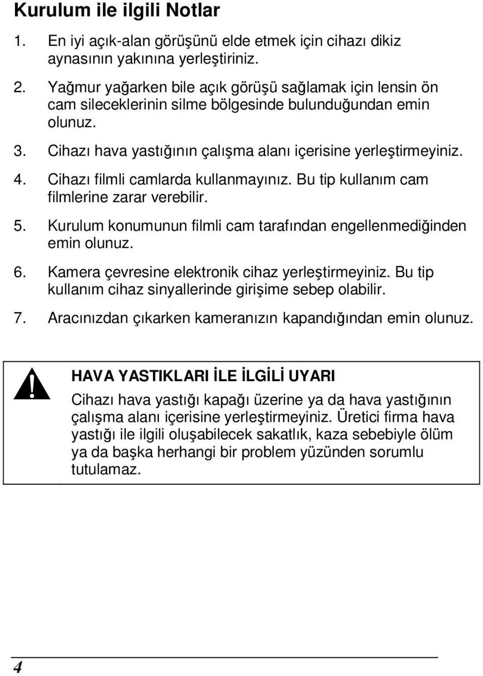 Cihazı filmli camlarda kullanmayınız. Bu tip kullanım cam filmlerine zarar verebilir. 5. Kurulum konumunun filmli cam tarafından engellenmediğinden emin olunuz. 6.