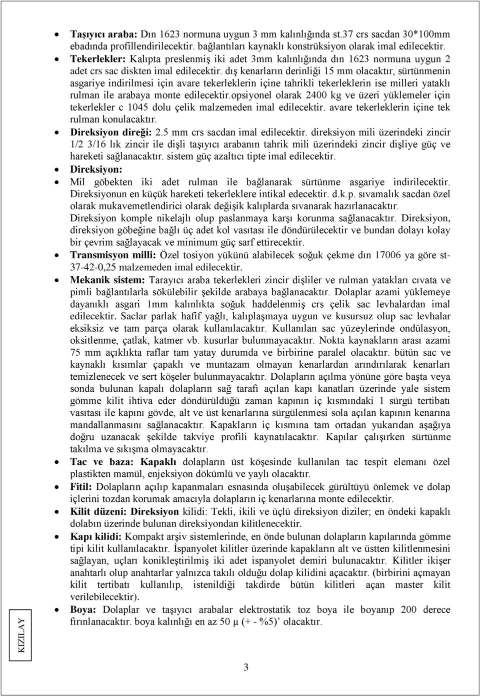 dış kenarların derinliği 15 mm olacaktır, sürtünmenin asgariye indirilmesi için avare tekerleklerin içine tahrikli tekerleklerin ise milleri yataklı rulman ile arabaya monte edilecektir.