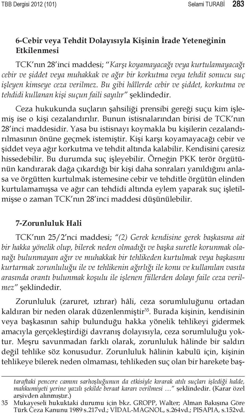 Ceza hukukunda suçların şahsiliği prensibi gereği suçu kim işlemiş ise o kişi cezalandırılır. Bunun istisnalarından birisi de TCK nın 28 inci maddesidir.