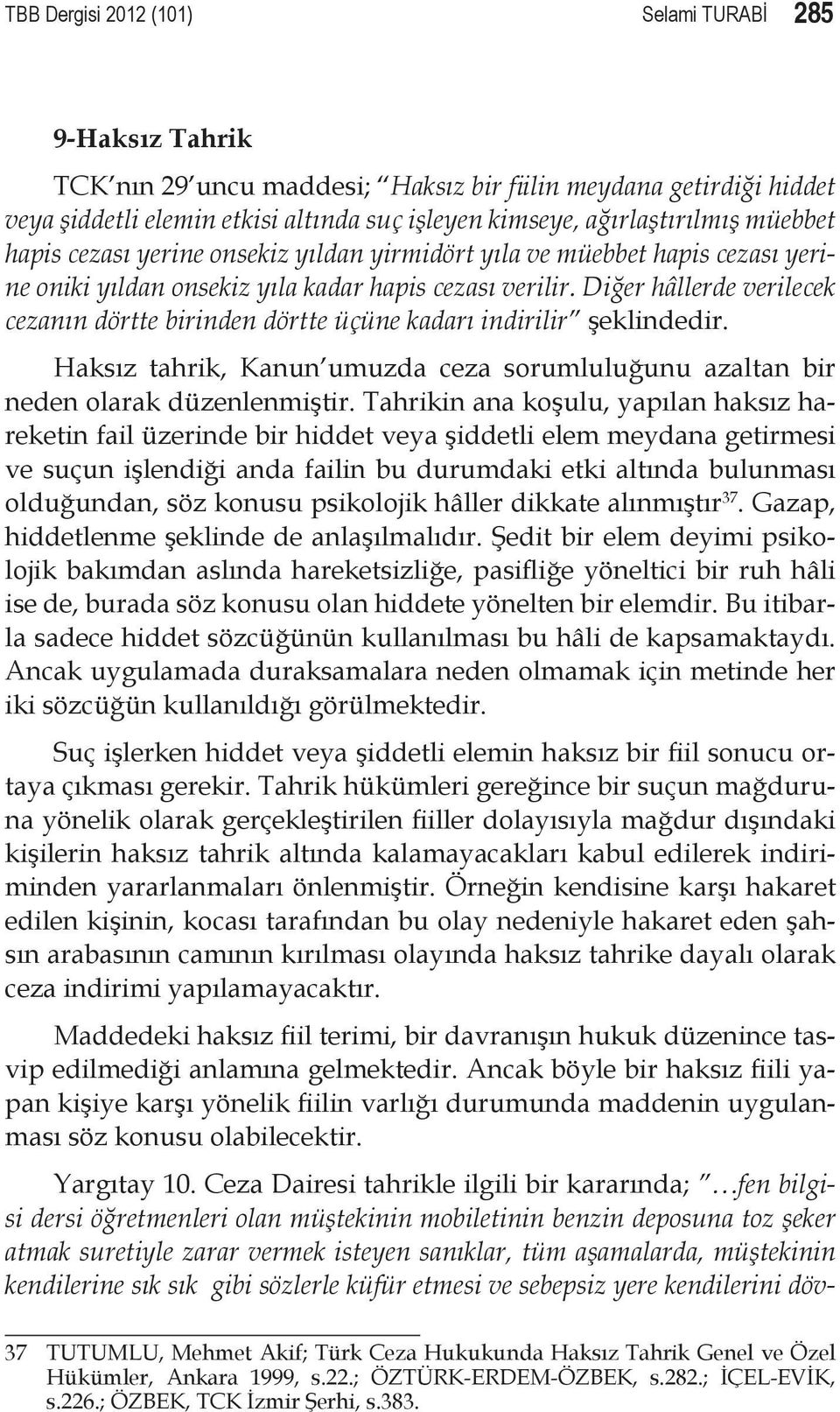 Diğer hâllerde verilecek cezanın dörtte birinden dörtte üçüne kadarı indirilir şeklindedir. Haksız tahrik, Kanun umuzda ceza sorumluluğunu azaltan bir neden olarak düzenlenmiştir.