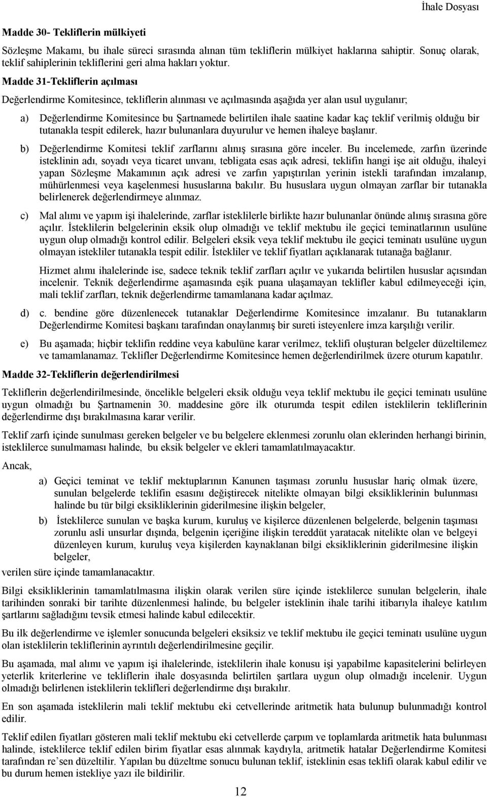 kaç teklif verilmiş olduğu bir tutanakla tespit edilerek, hazır bulunanlara duyurulur ve hemen ihaleye başlanır. b) Değerlendirme Komitesi teklif zarflarını alınış sırasına göre inceler.