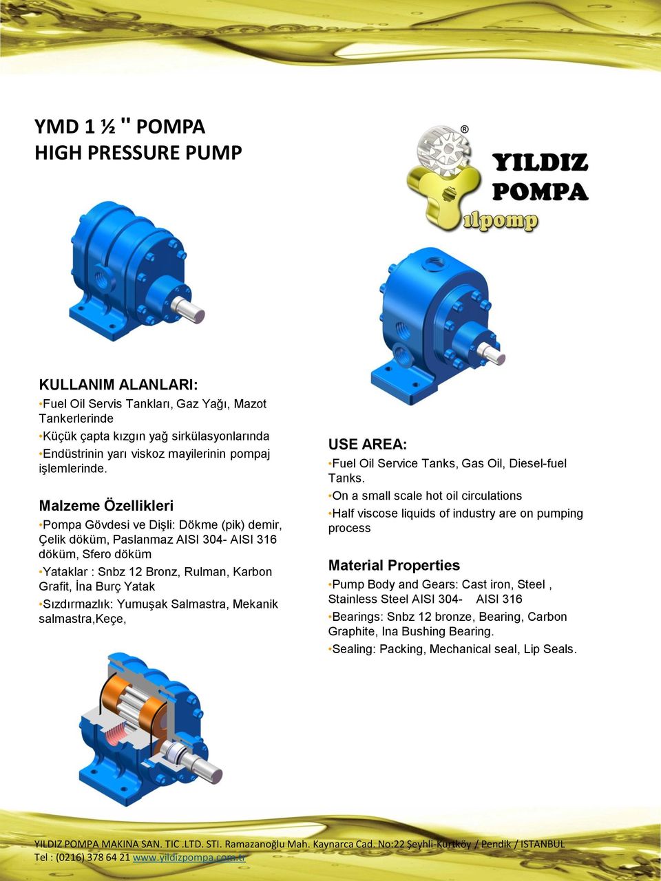 Malzeme Özellikleri Pompa Gövdesi ve Dişli: Dökme (pik) demir, Çelik döküm, Paslanmaz AISI 304- AISI 316 döküm, Sfero döküm Yataklar : Snbz 12 Bronz, Rulman, Karbon Grafit, İna Burç Yatak