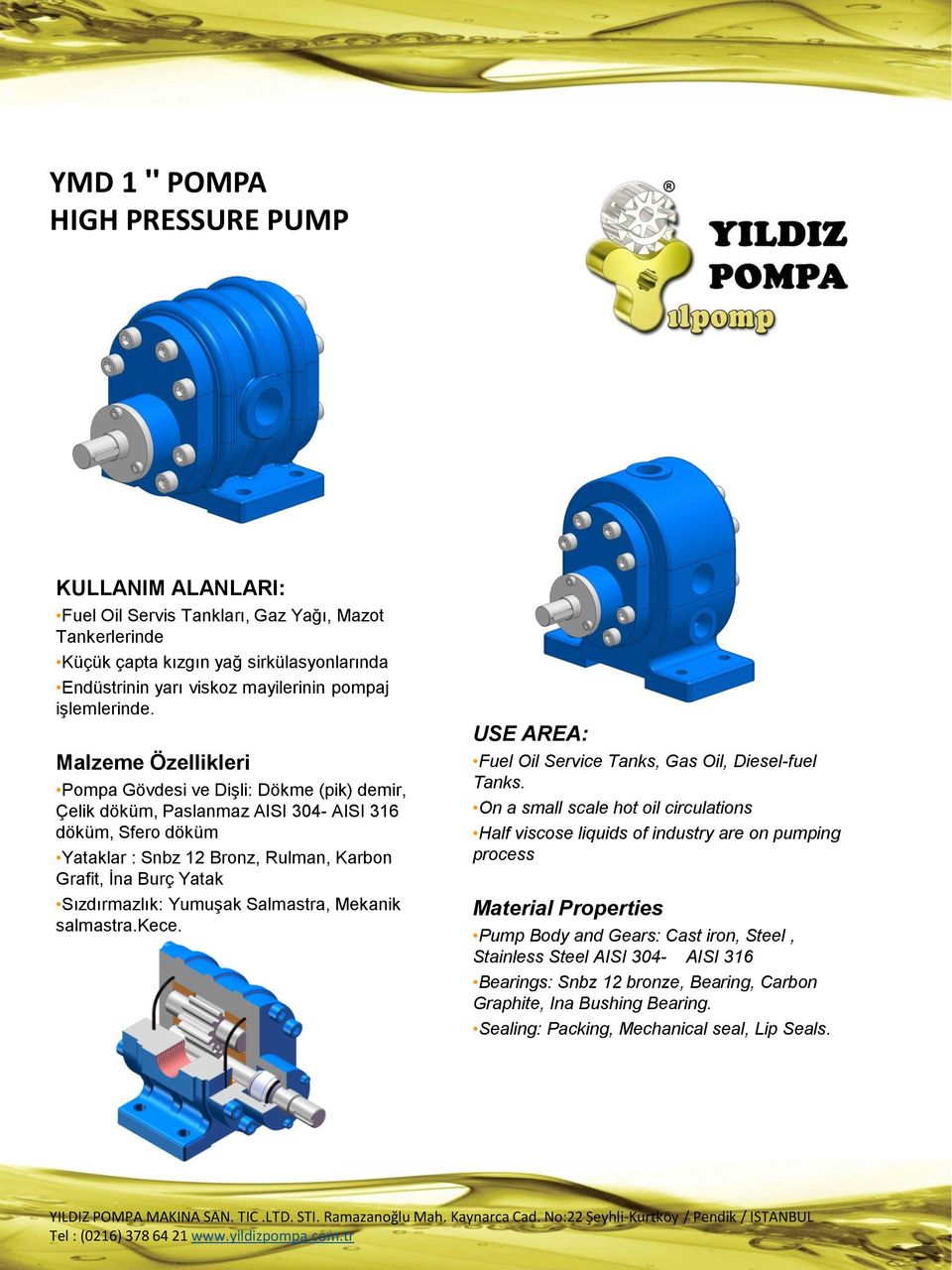 Malzeme Özellikleri Pompa Gövdesi ve Dişli: Dökme (pik) demir, Çelik döküm, Paslanmaz AISI 304- AISI 316 döküm, Sfero döküm Yataklar : Snbz 12 Bronz, Rulman, Karbon Grafit, İna Burç Yatak