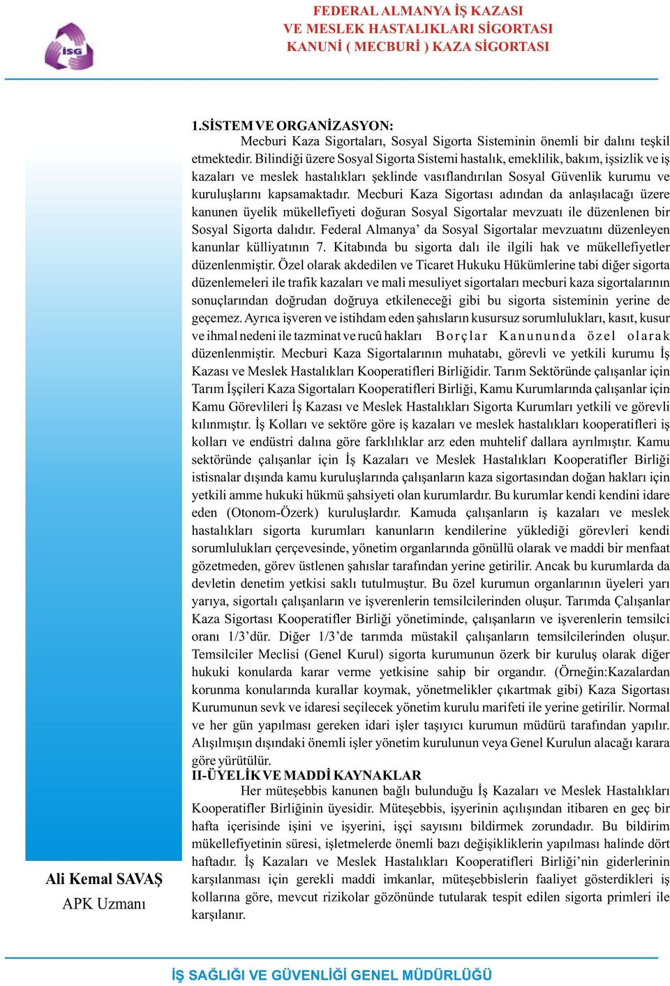 Bilindiði üzere Sosyal Sigorta Sistemi hastalýk, emeklilik, bakým, iþsizlik ve iþ kazalarý ve meslek hastalýklarý þeklinde vasýflandýrýlan Sosyal Güvenlik kurumu ve kuruluþlarýný kapsamaktadýr.