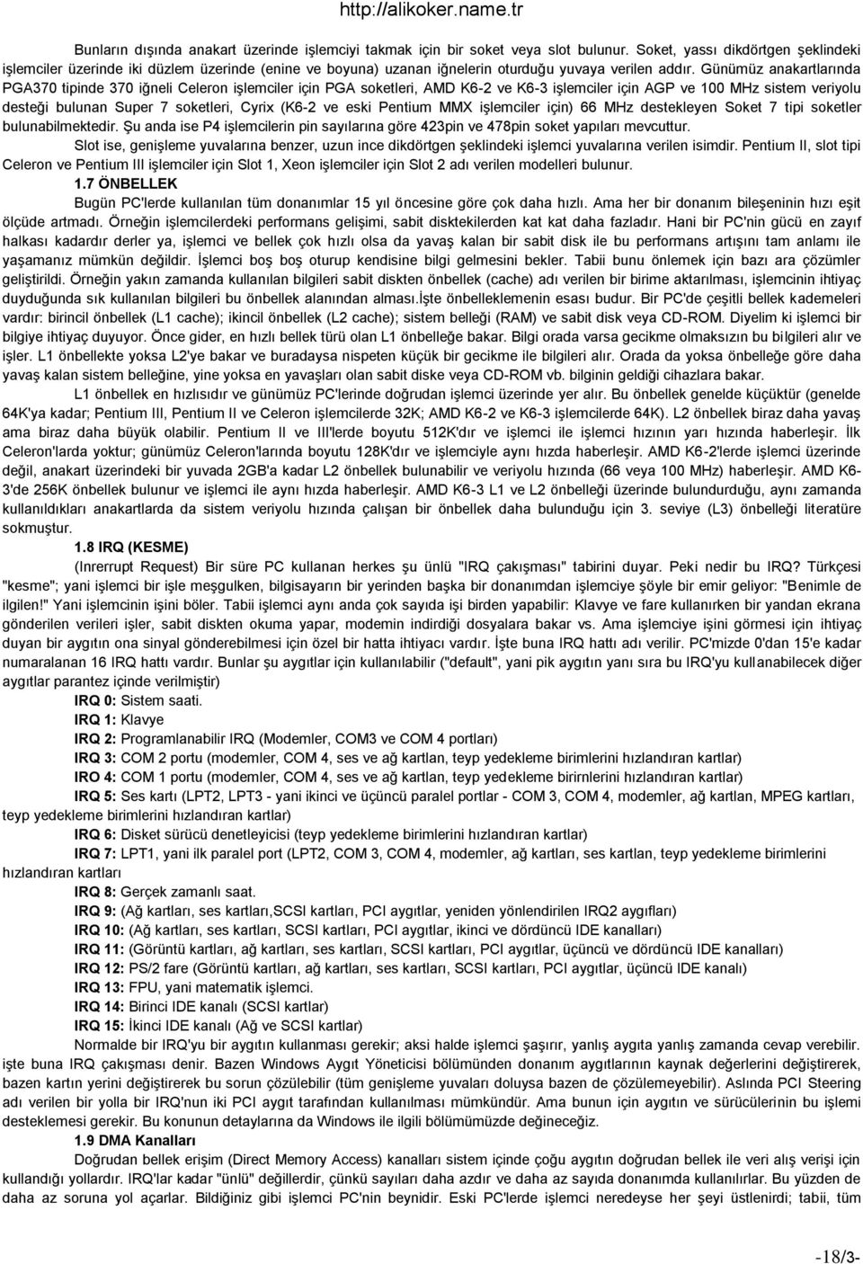 Günümüz anakartlarında PGA370 tipinde 370 iğneli Celeron işlemciler için PGA soketleri, AMD K6-2 ve K6-3 işlemciler için AGP ve 100 MHz sistem veriyolu desteği bulunan Super 7 soketleri, Cyrix (K6-2