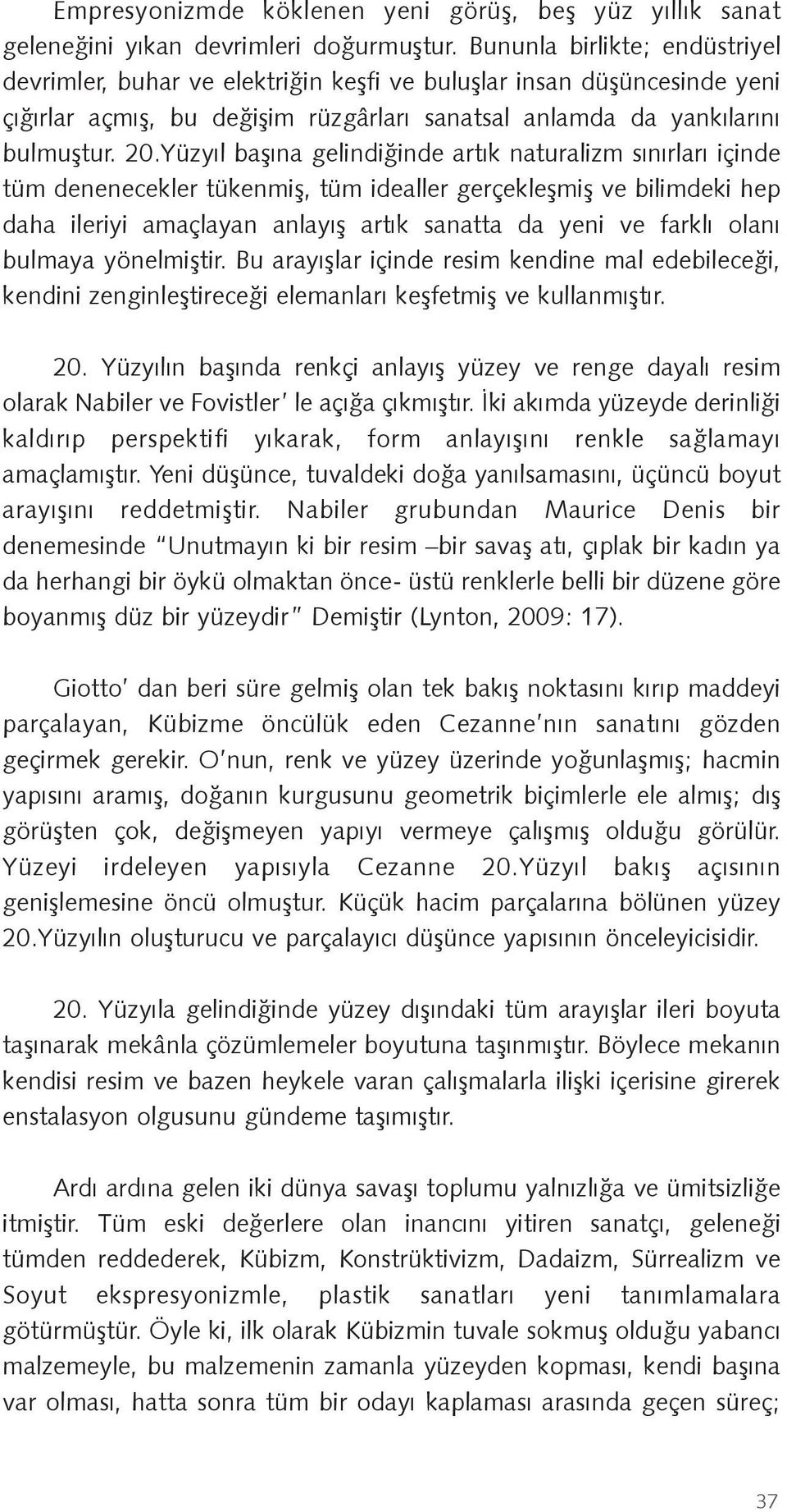 Yüzyıl başına gelindiğinde artık naturalizm sınırları içinde tüm denenecekler tükenmiş, tüm idealler gerçekleşmiş ve bilimdeki hep daha ileriyi amaçlayan anlayış artık sanatta da yeni ve farklı olanı