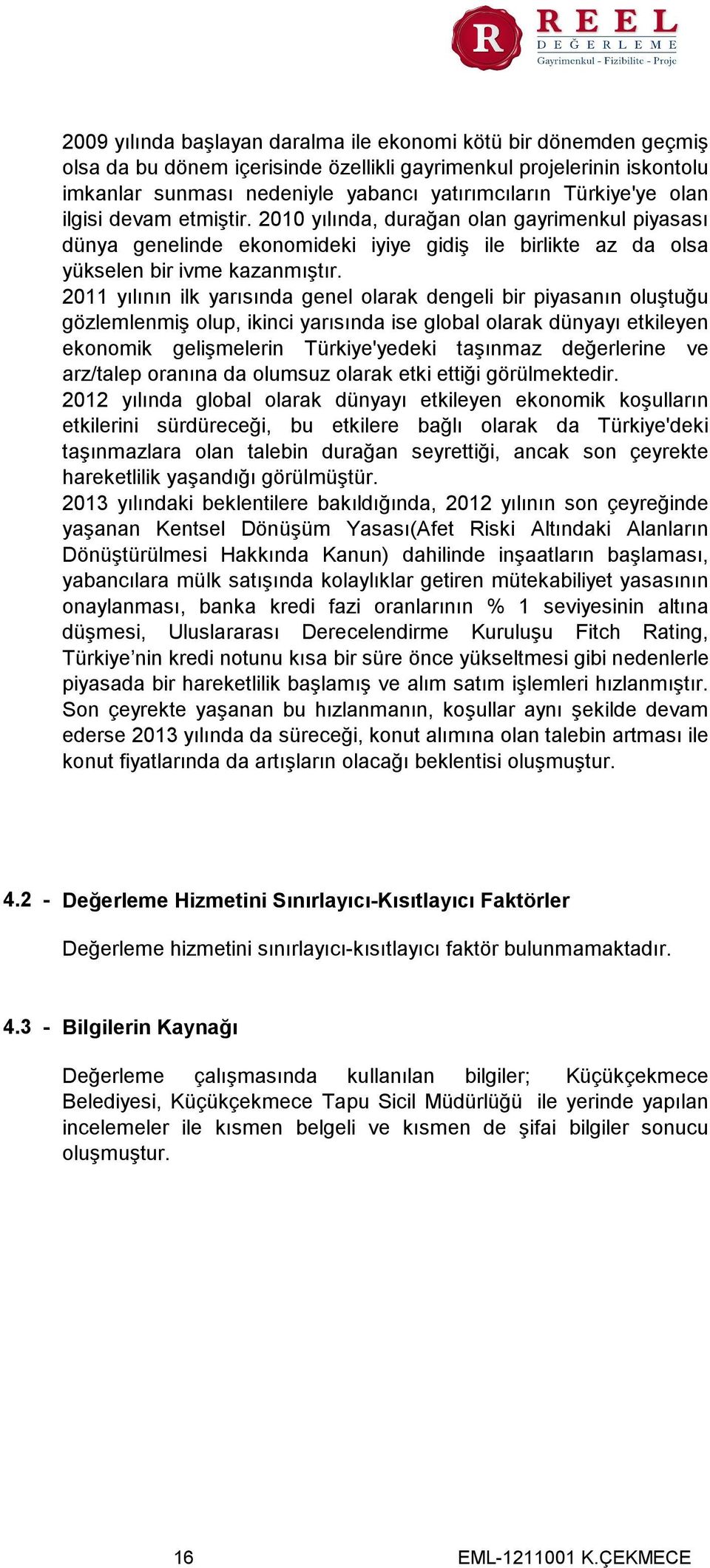 2011 yılının ilk yarısında genel olarak dengeli bir piyasanın oluştuğu gözlemlenmiş olup, ikinci yarısında ise global olarak dünyayı etkileyen ekonomik gelişmelerin Türkiye'yedeki taşınmaz