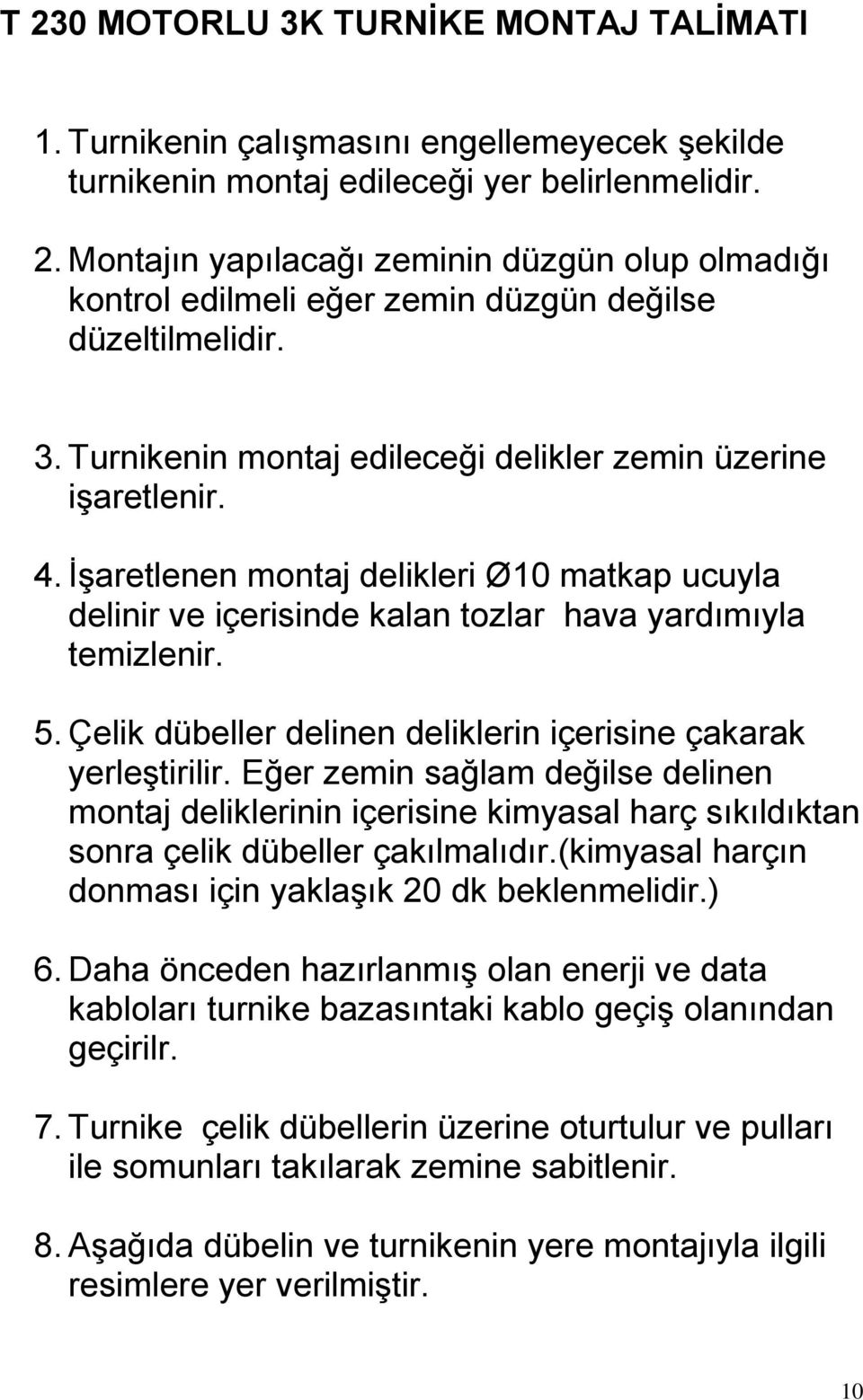 Çelik dübeller delinen deliklerin içerisine çakarak yerleģtirilir. Eğer zemin sağlam değilse delinen montaj deliklerinin içerisine kimyasal harç sıkıldıktan sonra çelik dübeller çakılmalıdır.