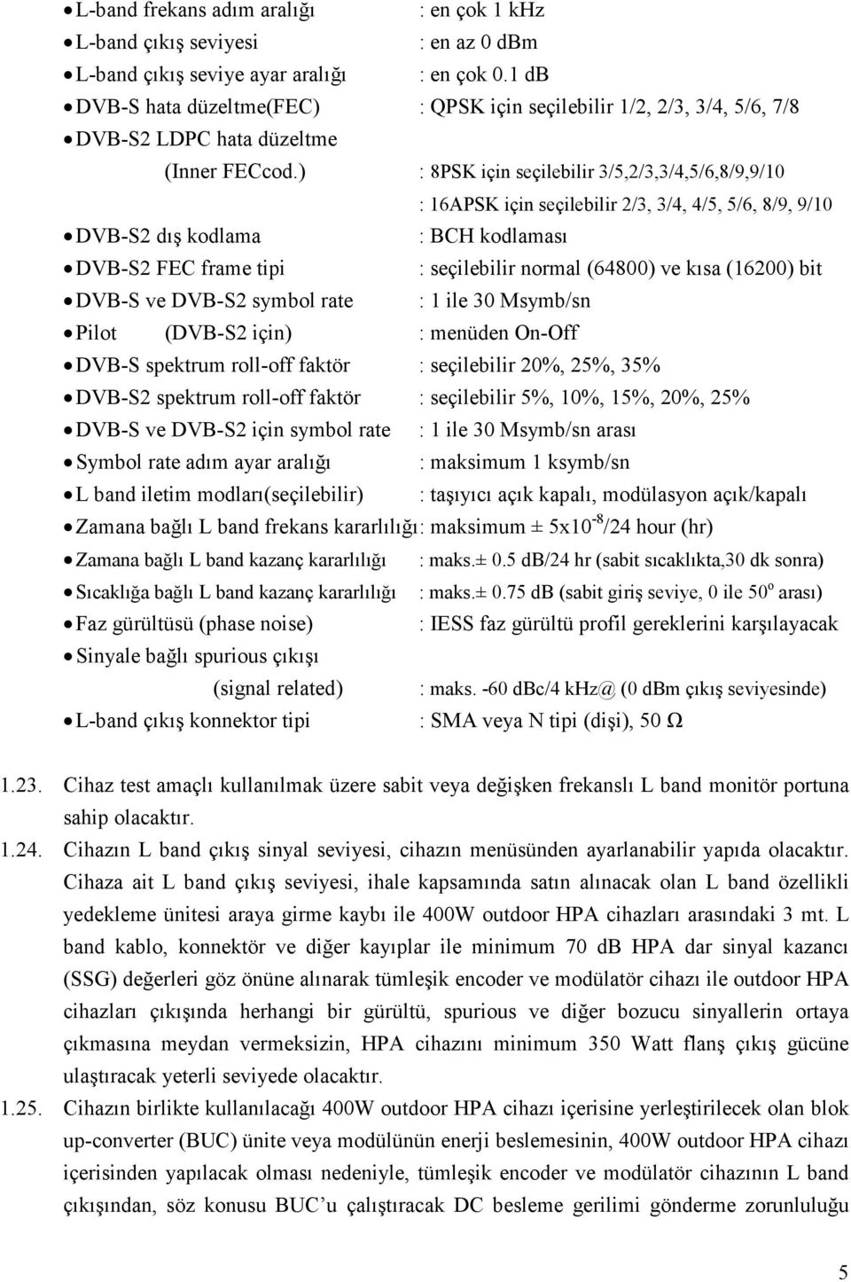 ) : 8PSK için seçilebilir 3/5,2/3,3/4,5/6,8/9,9/10 : 16APSK için seçilebilir 2/3, 3/4, 4/5, 5/6, 8/9, 9/10 DVB-S2 dış kodlama : BCH kodlaması DVB-S2 FEC frame tipi : seçilebilir normal (64800) ve