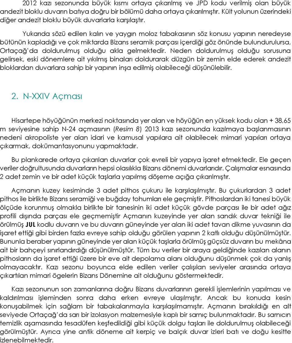 Yukarıda sözü edilen kalın ve yaygın moloz tabakasının söz konusu yapının neredeyse bütünün kapladığı ve çok miktarda Bizans seramik parçası içerdiği göz önünde bulundurulursa, Ortaçağ da doldurulmuş