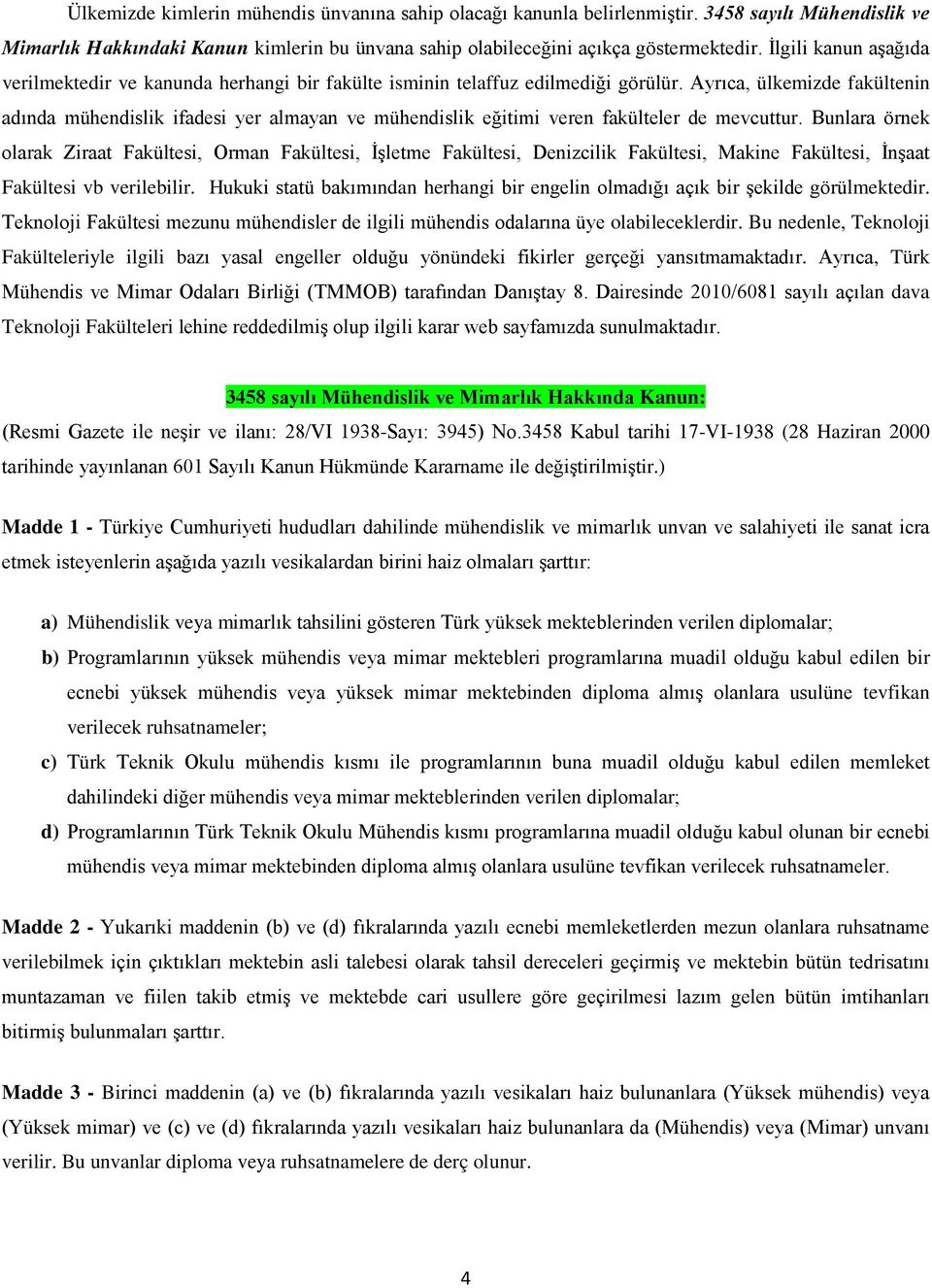 Ayrıca, ülkemizde fakültenin adında mühendislik ifadesi yer almayan ve mühendislik eğitimi veren fakülteler de mevcuttur.