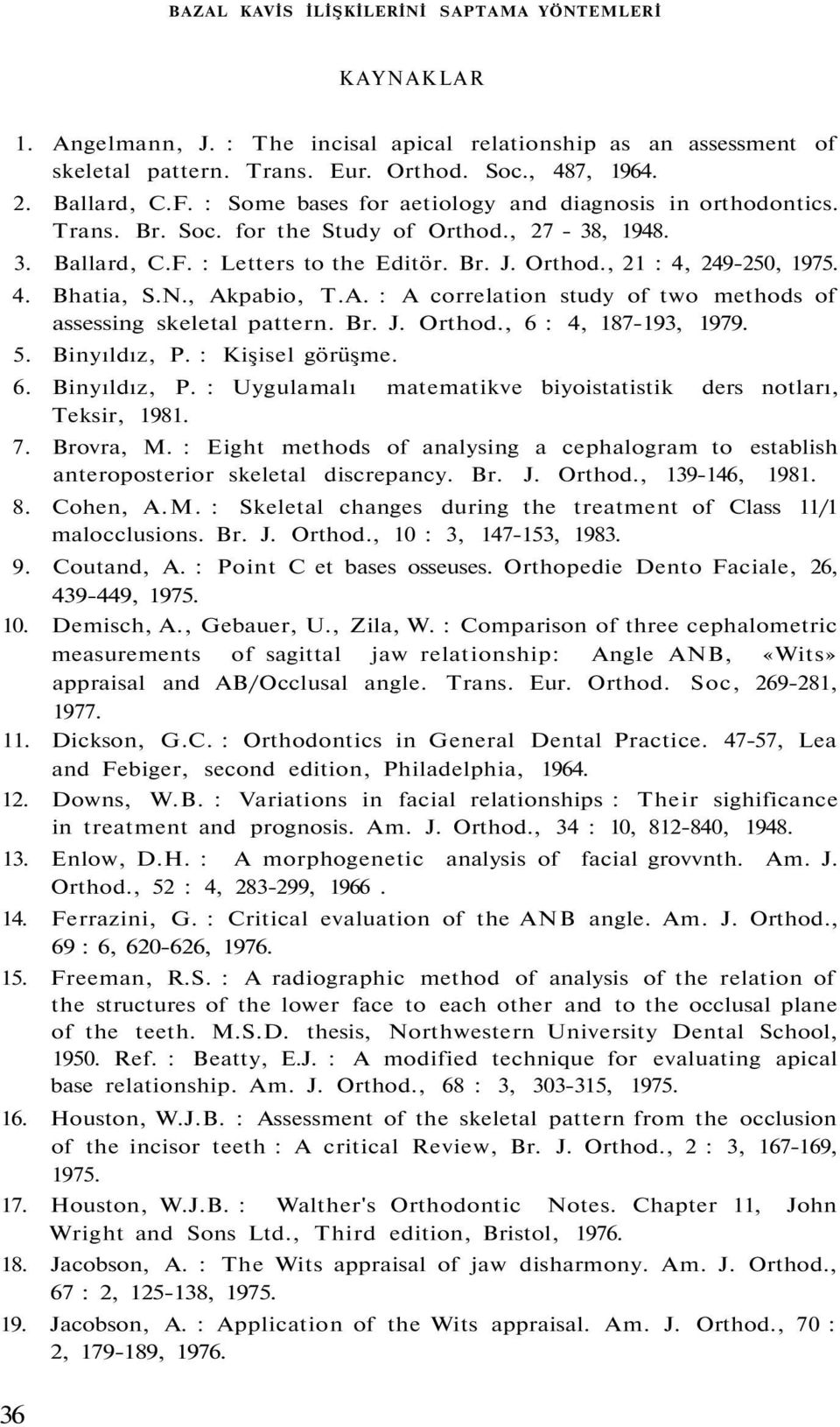 N., Akpabio, T.A. : A correlation study of two methods of assessing skeletal pattern. Br. J. Orthod., 6 : 4, 187-193, 1979. 5. Binyıldız, P.