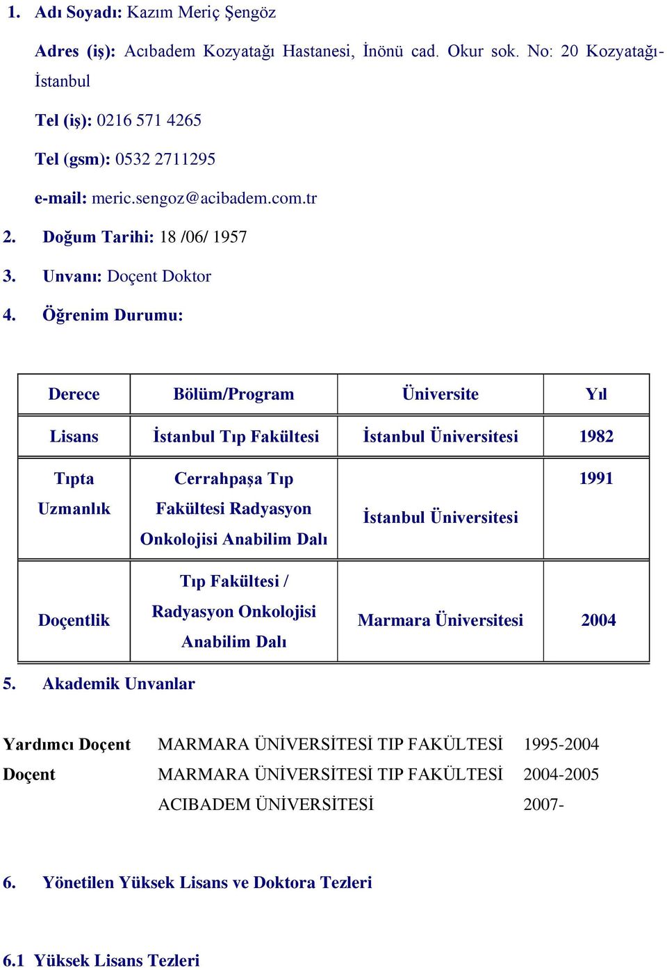 Öğrenim Durumu: Derece Bölüm/Program Üniversite Yıl Lisans İstanbul Tıp Fakültesi İstanbul Üniversitesi 1982 Tıpta Uzmanlık Cerrahpaşa Tıp Fakültesi Radyasyon Onkolojisi Anabilim Dalı İstanbul