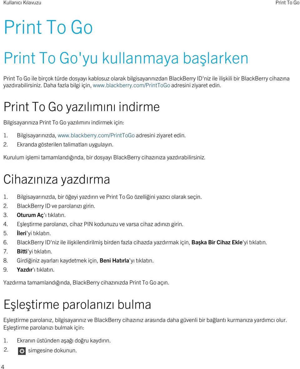 Bilgisayarınızda, www.blackberry.com/printtogo adresini ziyaret edin. 2. Ekranda gösterilen talimatları uygulayın. Kurulum işlemi tamamlandığında, bir dosyayı BlackBerry cihazınıza yazdırabilirsiniz.