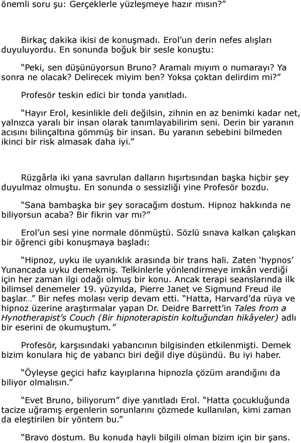 Hayır Erol, kesinlikle deli değilsin, zihnin en az benimki kadar net, yalnızca yaralı bir insan olarak tanımlayabilirim seni. Derin bir yaranın acısını bilinçaltına gömmüş bir insan.