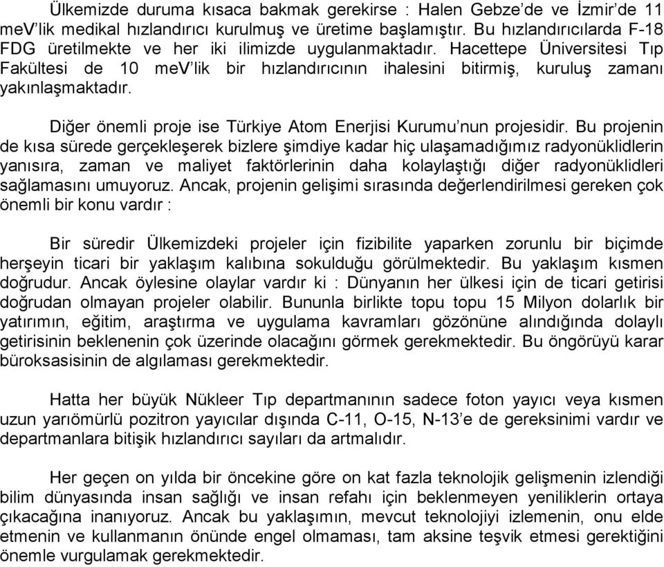 Hacettepe Üniversitesi Tıp Fakültesi de 10 mev lik bir hızlandırıcının ihalesini bitirmiş, kuruluş zamanı yakınlaşmaktadır. Diğer önemli proje ise Türkiye Atom Enerjisi Kurumu nun projesidir.